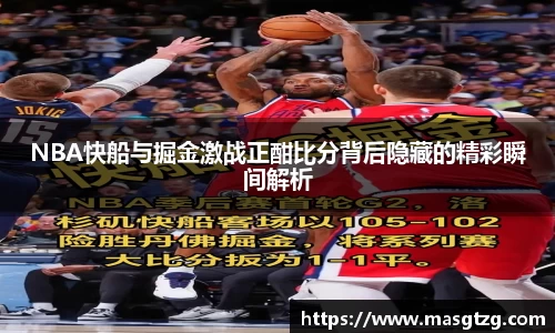 NBA快船与掘金激战正酣比分背后隐藏的精彩瞬间解析