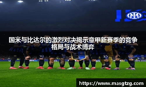 国米与比达尔的激烈对决揭示意甲新赛季的竞争格局与战术博弈