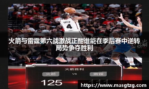 火箭与雷霆第六战激战正酣谁能在季后赛中逆转局势争夺胜利