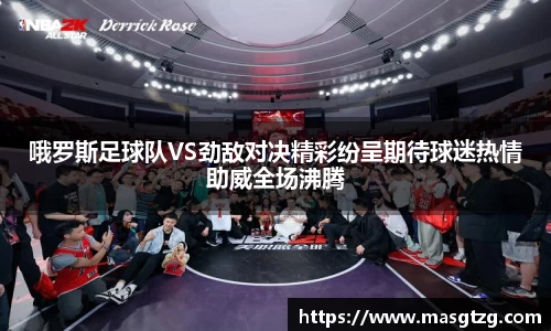 哦罗斯足球队VS劲敌对决精彩纷呈期待球迷热情助威全场沸腾